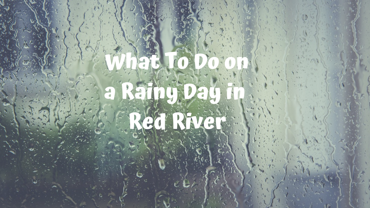 What To Do on a Rainy Day in Red River