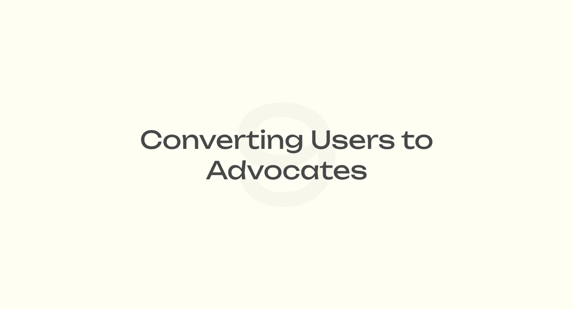 Converting Users to Advocates