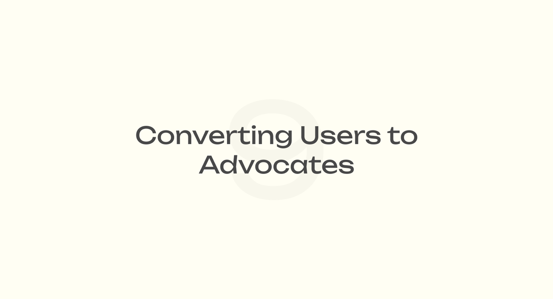 Converting Users to Advocates