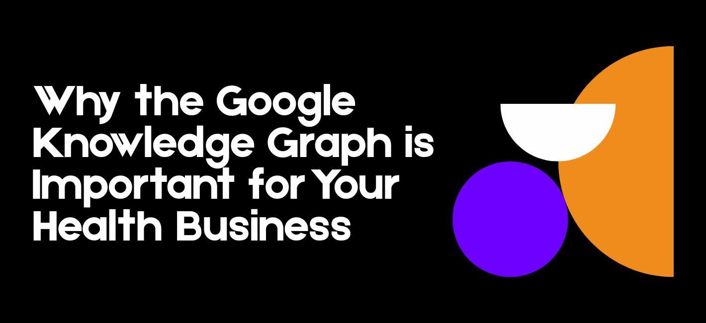 Why the Google Knowledge Graph is Important for Your Health Business