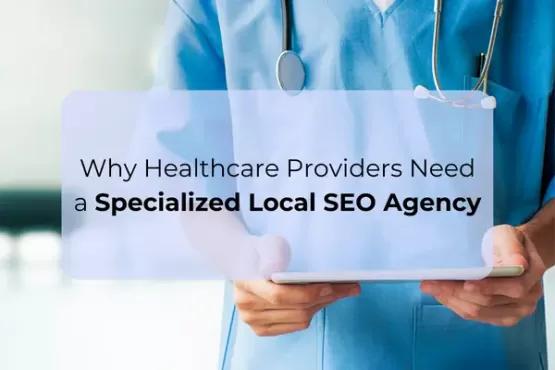 Why Healthcare Providers Need a Specialized Local SEO Agency
