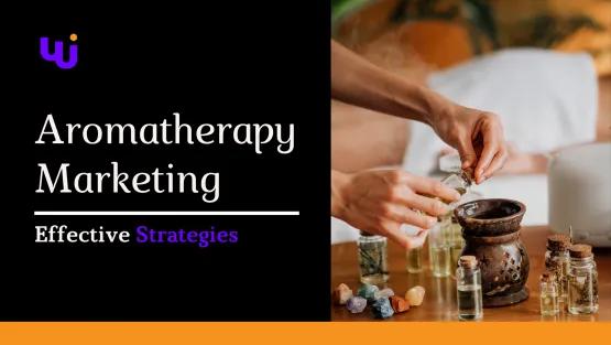 Aromatherapy Marketing: Effective Strategies to Promote Wellness and Boost Sales