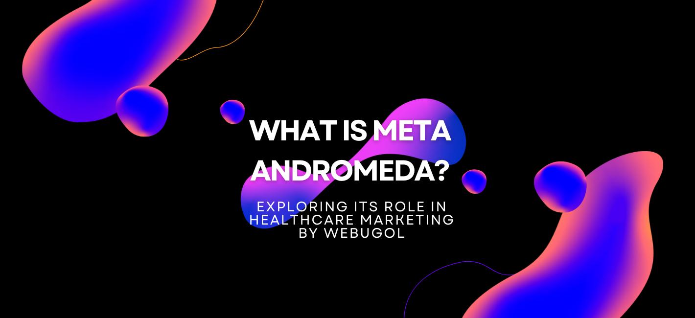 What Is Meta Andromeda? Exploring Its Role in Healthcare Marketing