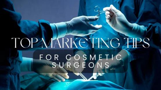 Top Marketing Tips for Cosmetic Surgeons: Enhance Your Practice’s Reach