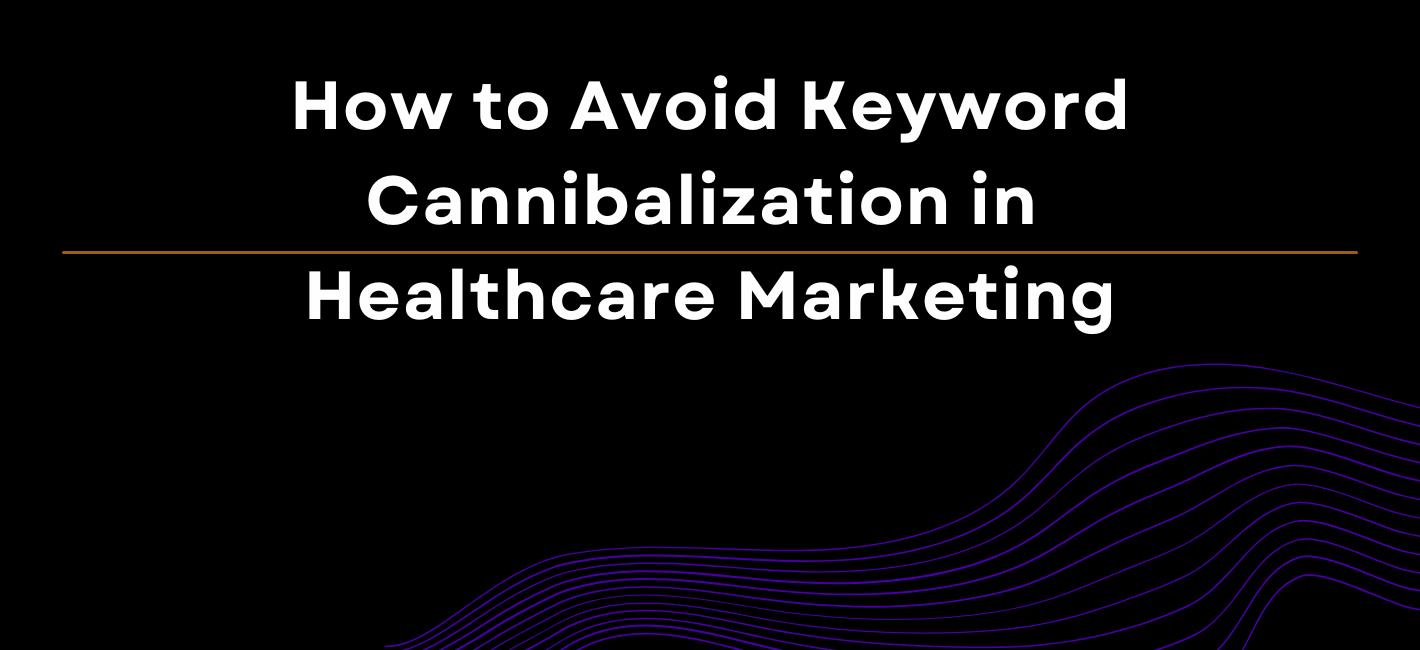 How to Avoid Keyword Cannibalization in Healthcare Marketing