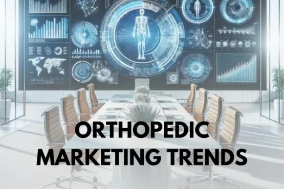 Orthopedic Marketing Trends for 2024: Insights from Industry Experts