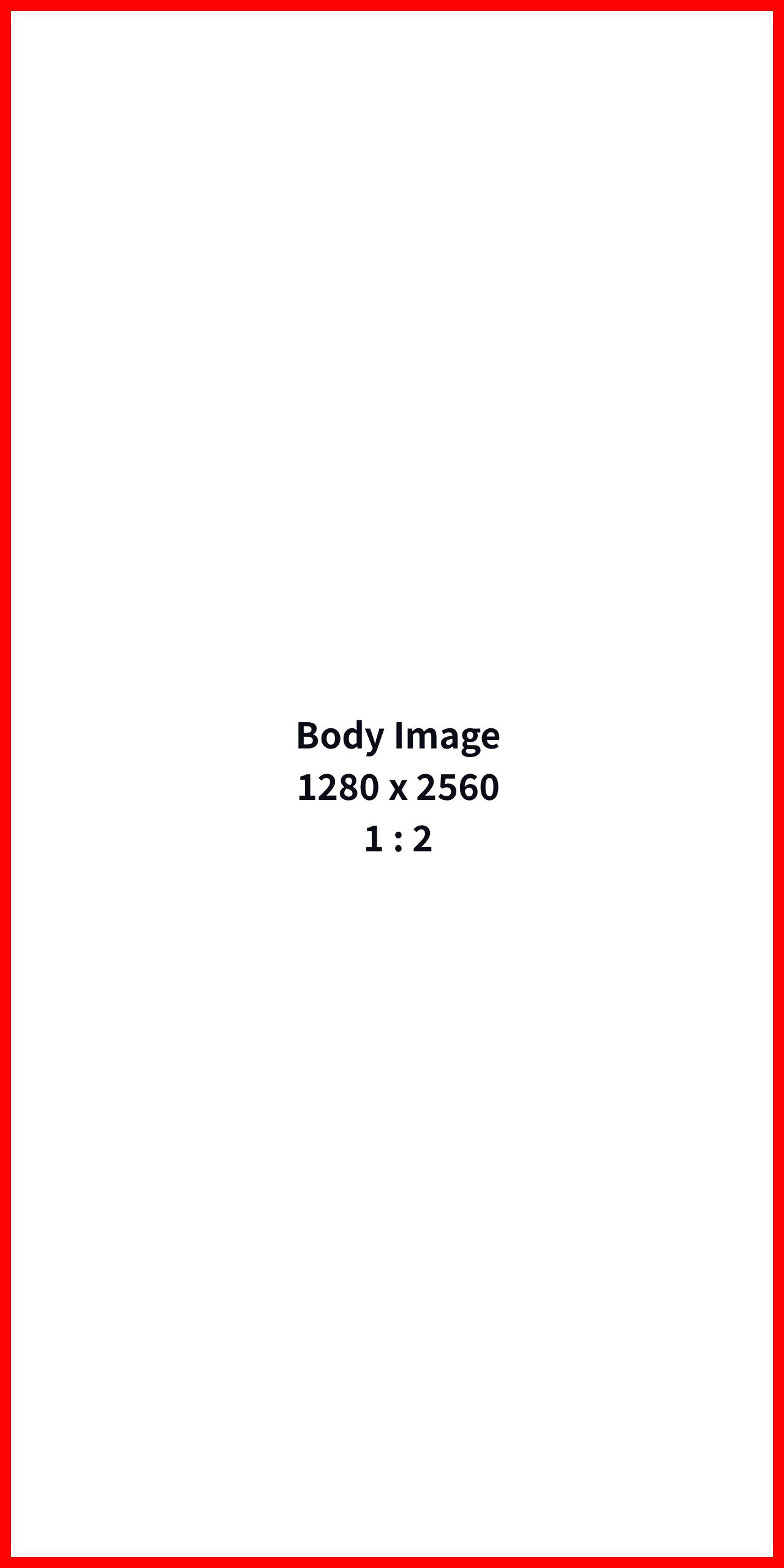Body Image 1280 (w) x 2560 (h) | Ratio = 1:2