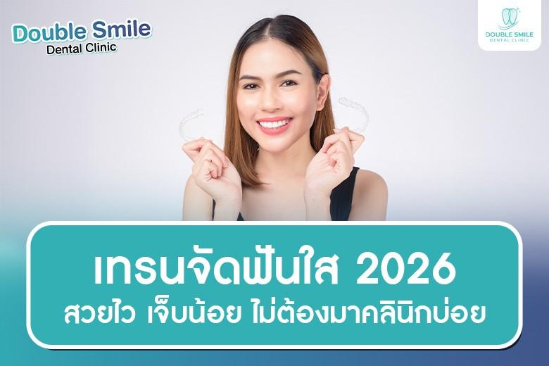 เทรนจัดฟันใส 2026 สวยไว เจ็บน้อย ไม่ต้องมาคลินิกบ่อย