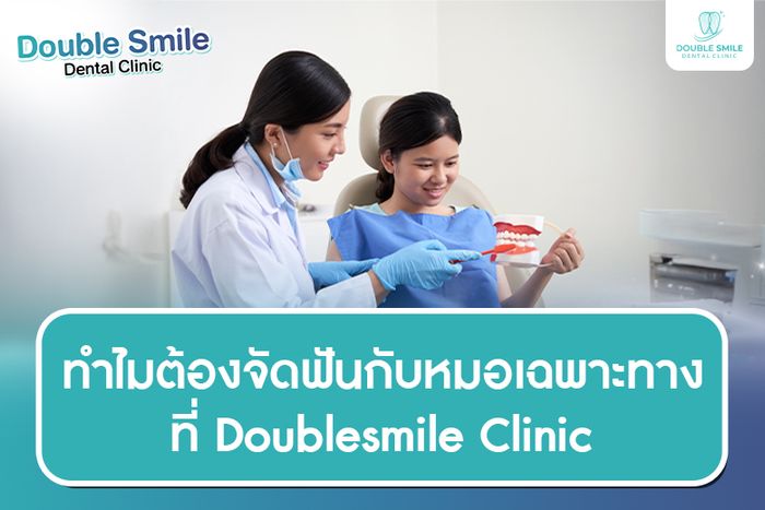 ทำไมควรเลือกหมอเฉพาะทางที่ Double Smile Dental Clinic