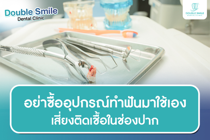 อย่าซื้ออุปกรณ์ทำฟันมาใช้เอง เสี่ยงติดเชื้อในช่องปาก