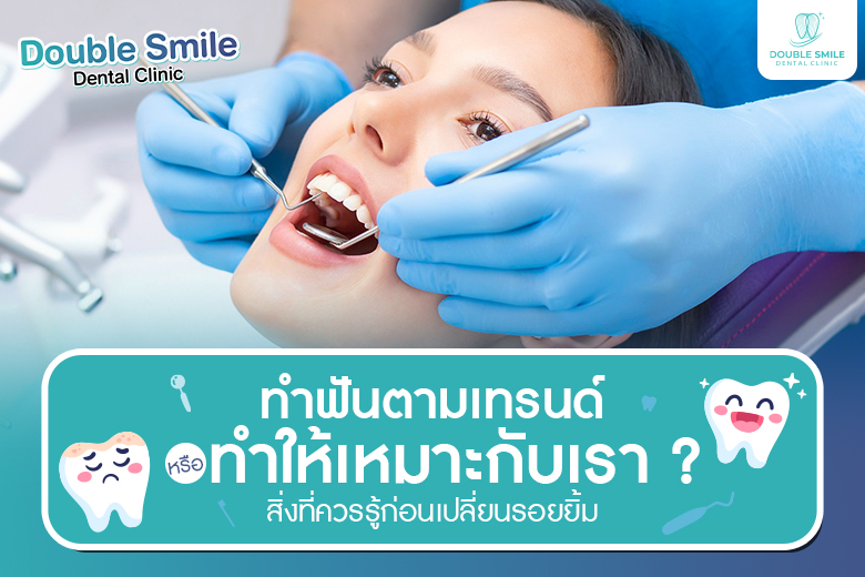 ทำฟันตามเทรนด์ หรือทำให้เหมาะกับเรา ? สิ่งที่ควรรู้ก่อนเปลี่ยนรอยยิ้ม