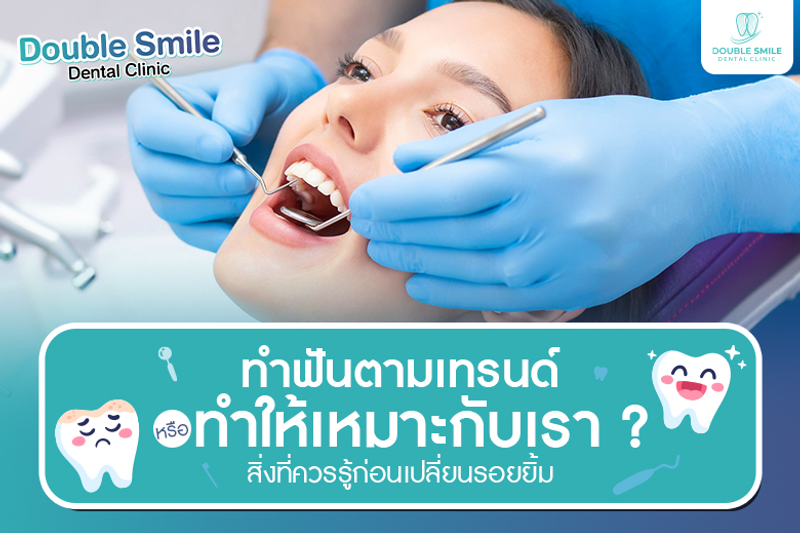 ทำฟันตามเทรนด์ หรือทำให้เหมาะกับเรา ? สิ่งที่ควรรู้ก่อนเปลี่ยนรอยยิ้ม