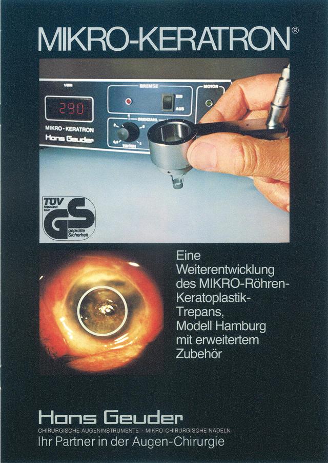 Mit dem *MIKRO-KERATRON®* bringt Geuder in Kooperation mit Prof. *G.O.H. Naumann*, Erlangen, und Prof. *U. Demeler* den ersten Motor-Trepan mit optischer Kontrolle zum motorgesteuerten Schneiden der Hornhautlamelle auf den Markt. Die Präzision der Schnitte ist damit um ein Vielfaches höher als mit den bis dato eingesetzten Hand-Trepanen.