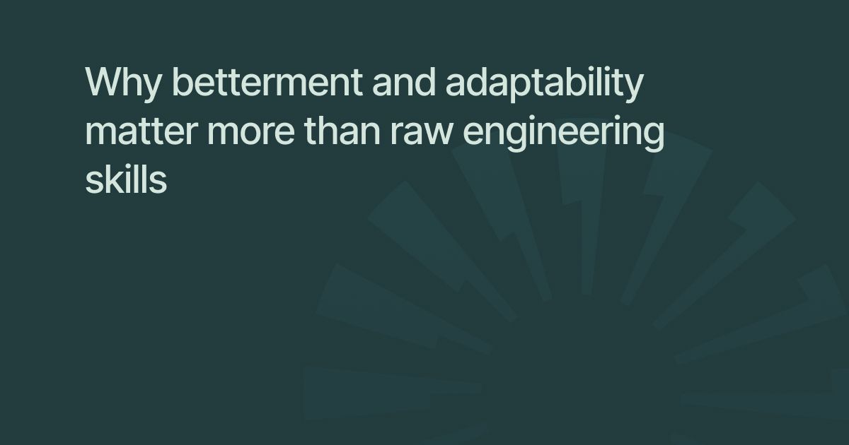 Why betterment and adaptability matter more than raw engineering skills