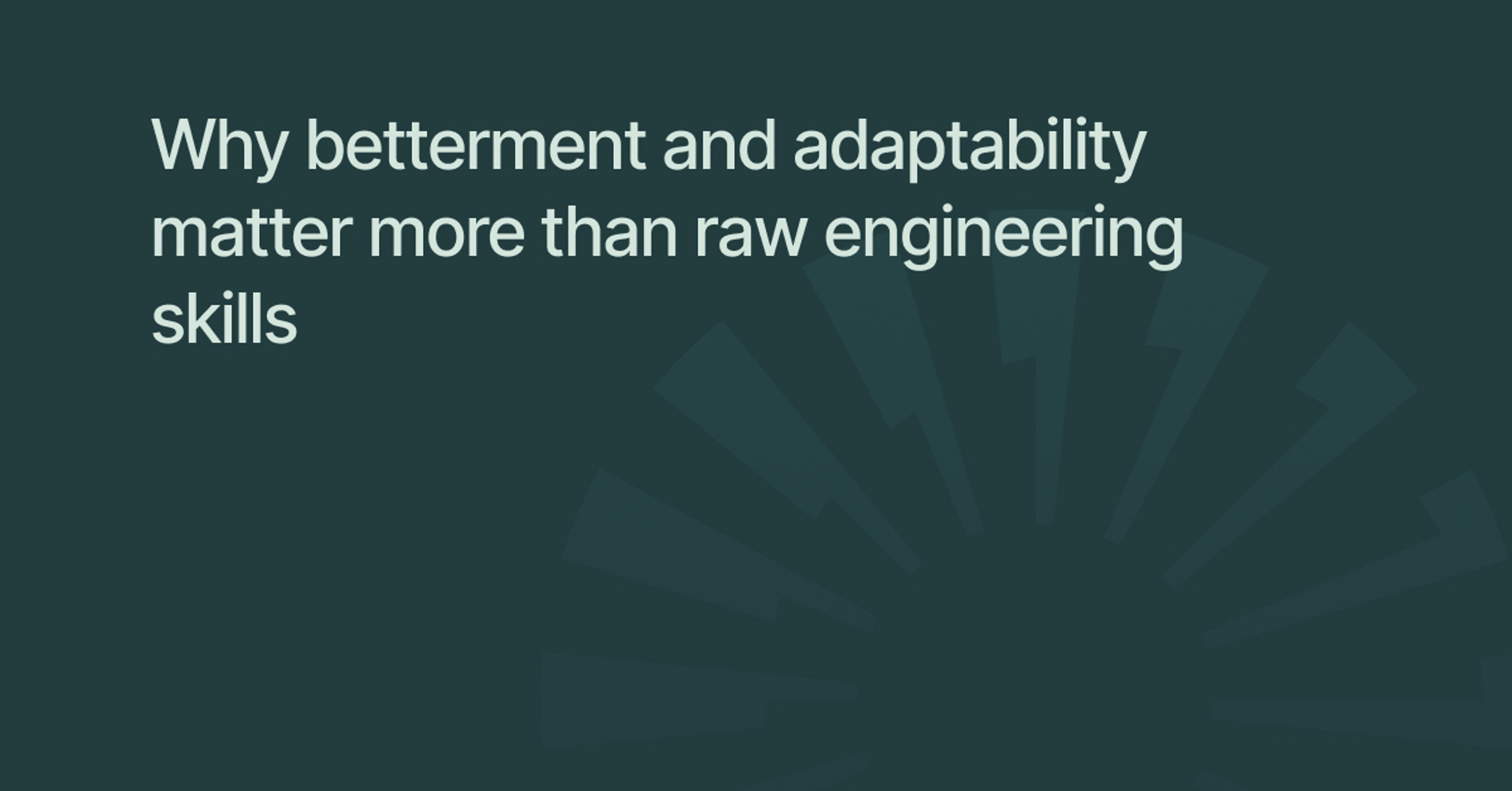 Why betterment and adaptability matter more than raw engineering skills
