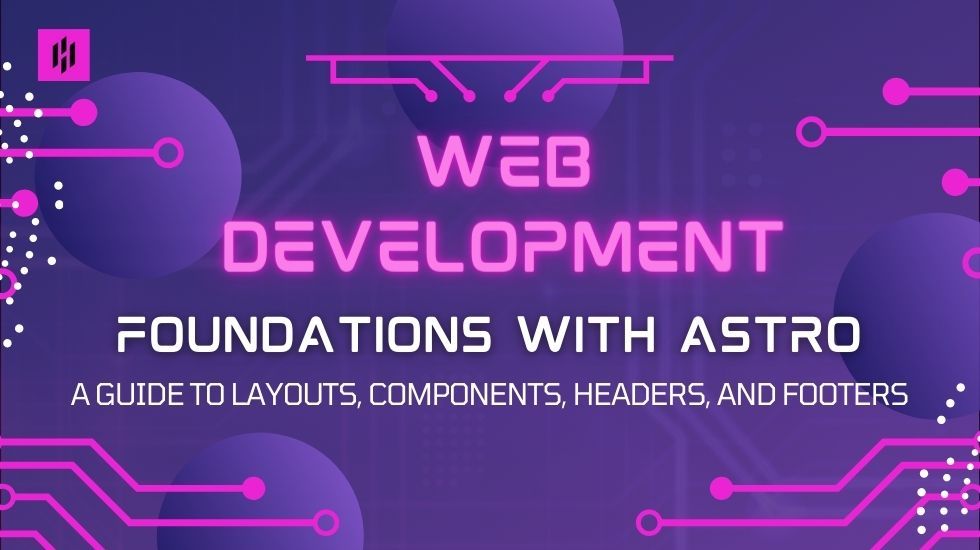 Web Development Foundations with Astro: A Guide to Layouts, Components, Headers and Footers