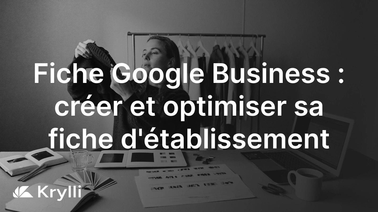 Fiche Google Business : creer, revendiquer et optimiser sa fiche d'etablissement pour etre visible sur Google Maps.
