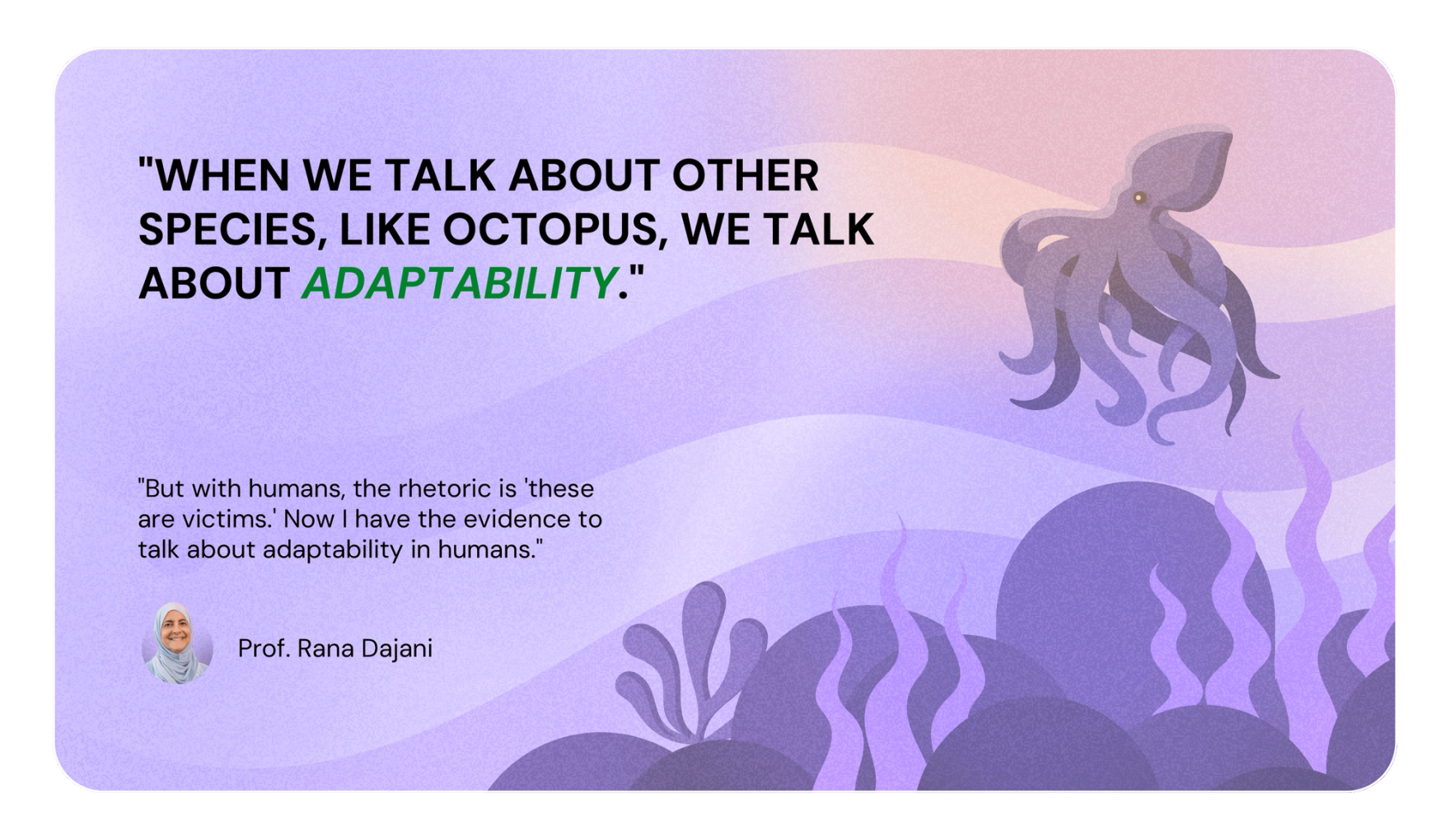 WHEN WE TALK ABOUT OTHER SPECIES, LIKE OCTOPUS, WE TALK ABOUT ADAPTABILITY.
