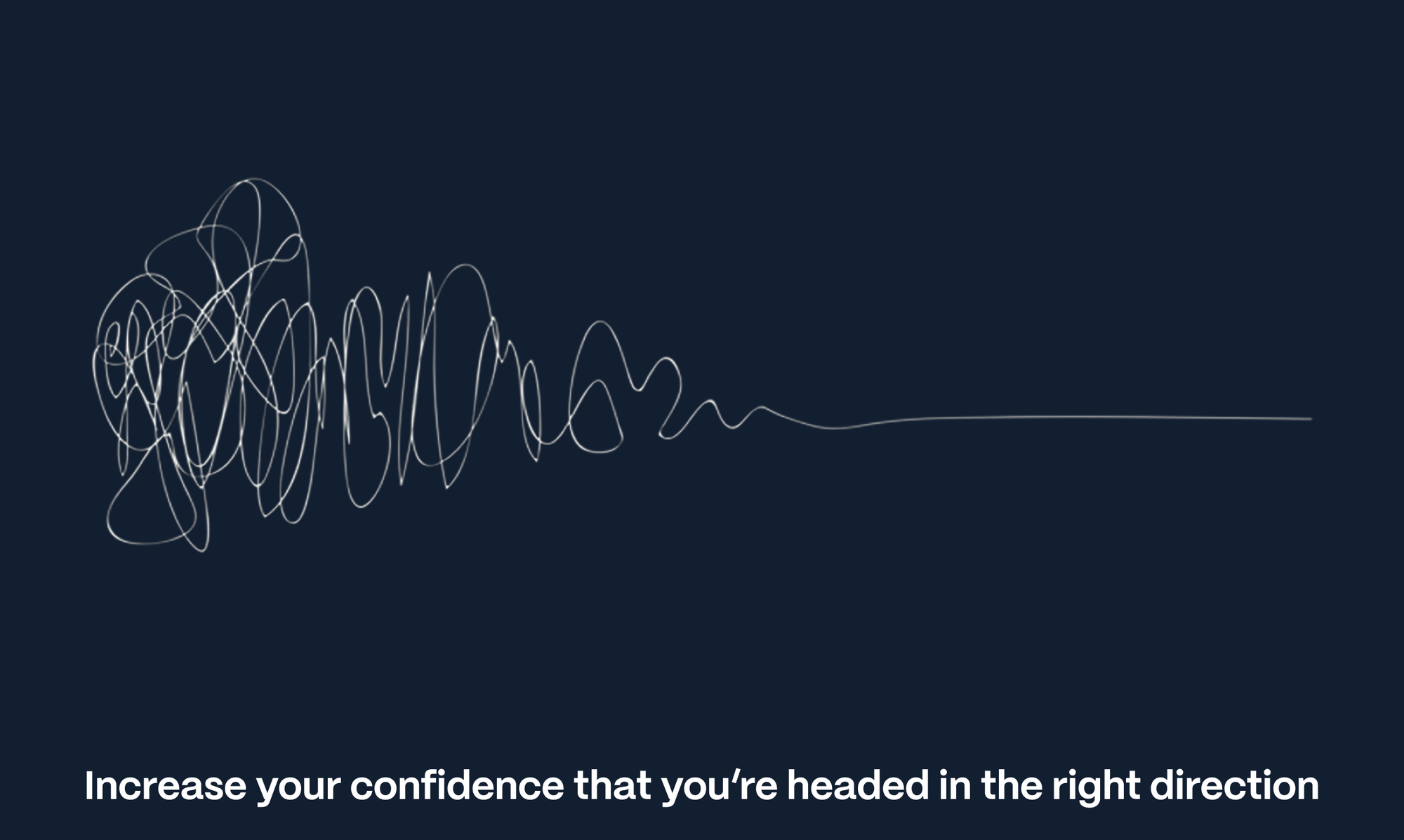 Increase your confidence that you’re headed in the right direction