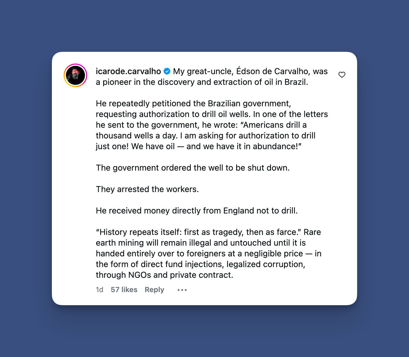 Screenshot of a social media post by user icarode.carvalho describing how his great-uncle, Édson de Carvalho, helped discover and extract oil in Brazil, petitioned the Brazilian government to drill wells, was blocked when the government shut down the well and arrested workers, and allegedly received money from England not to drill. The post concludes that history repeats itself and claims rare earth mining will stay illegal and untouched until it is cheaply handed to foreigners through funding, corruption, NGOs, and private contracts.