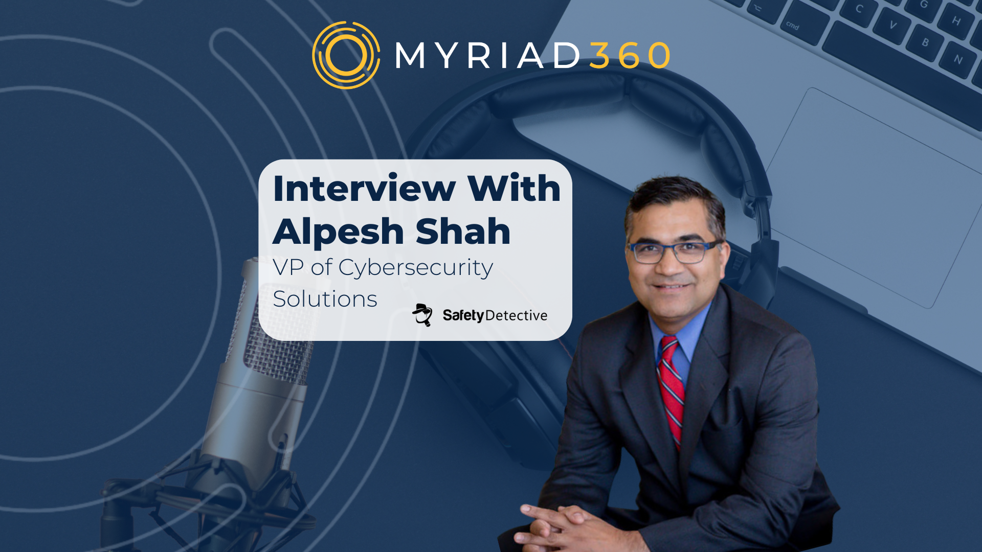 Interview With Alpesh Shah - VP of Cybersecurity Solutions at Myriad360