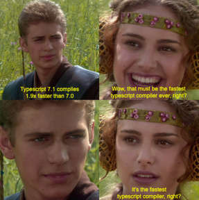 Anakin Padme meme: Typescript 7.1 compiles 1.9x faster than 7.0. Wow, that must be the fastest typescript compiler ever, right? It's the fastest typescript compiler, right?