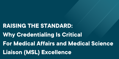 RAISING THE STANDARD: Why Credentialing Is Critical For Medical Affairs and Medical Science Liaison (MSL) Excellence