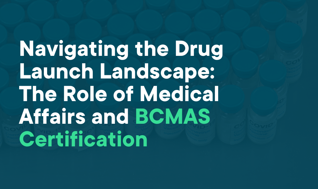 Navigating the Drug Launch Landscape: The Role of Medical Affairs and BCMAS Certification