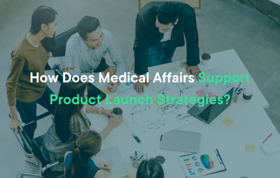 How Does Medical Affairs Support Product Launch Strategies?