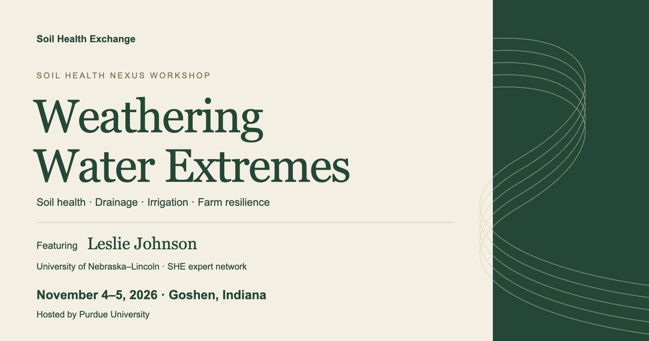Weathering Water Extremes, a Soil Health Nexus workshop featuring Leslie Johnson, November 4–5, 2026, in Goshen, Indiana. Hosted by Purdue University.