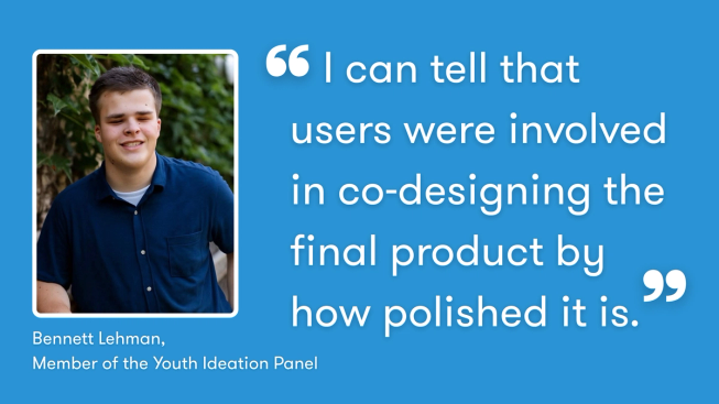 Quote graphic featuring a photo of Bennett Lehman on a blue background. Large white text reads: “I can tell that users were involved in co-designing the final product by how polished it is.” The quote is attributed to Bennett Lehman, Member of the Youth Ideation Panel.