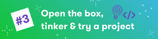 Open the box, tinker and try a project 
