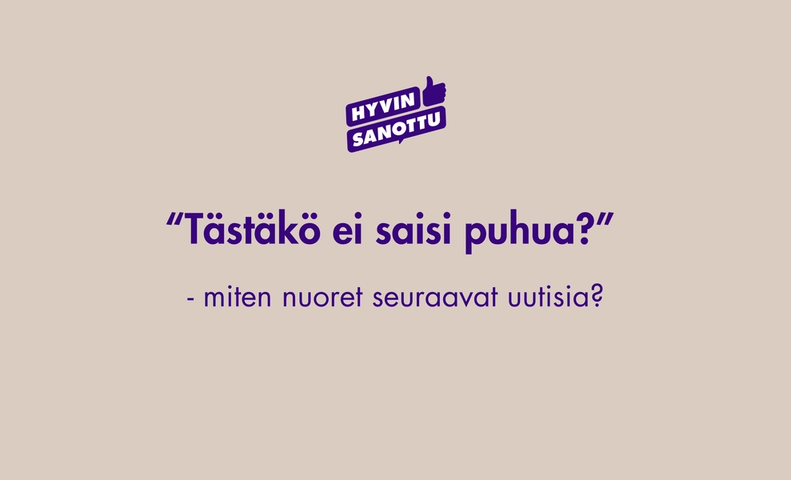 Hyvin sanottu-kampanja: Tästäkö ei saisi puhua? Miten nuoret seuraavat uutisia?