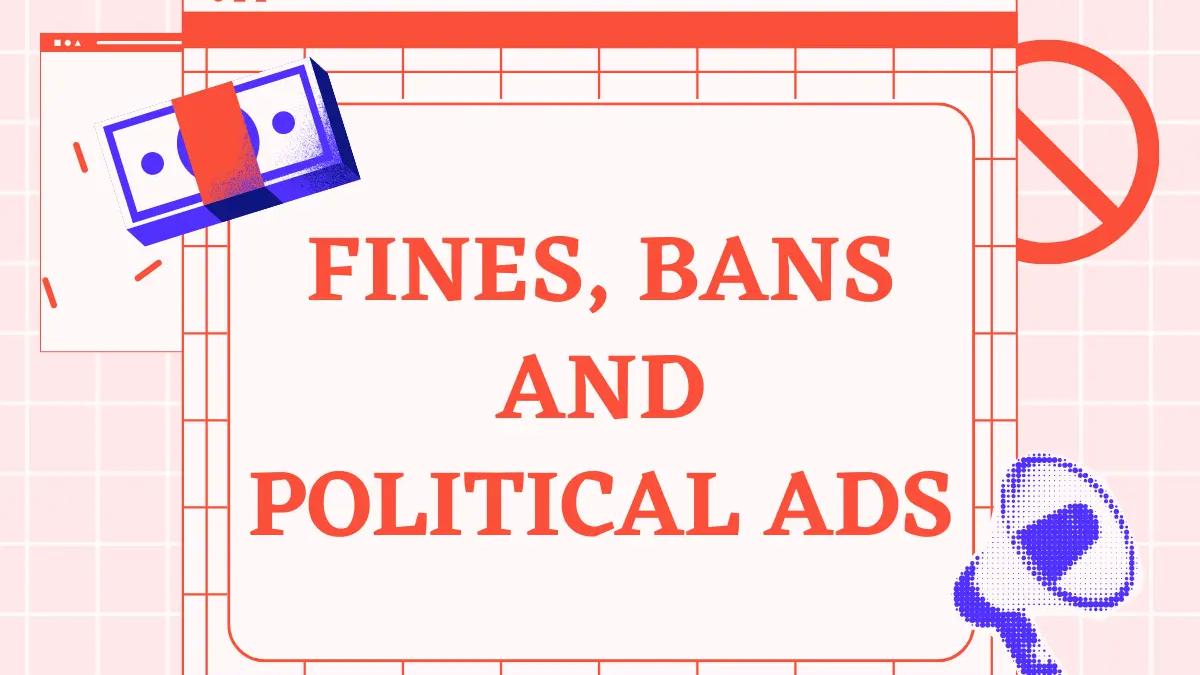 Fines, bans and political ads. Pink graphic with red text with blue icons of money and bull horn