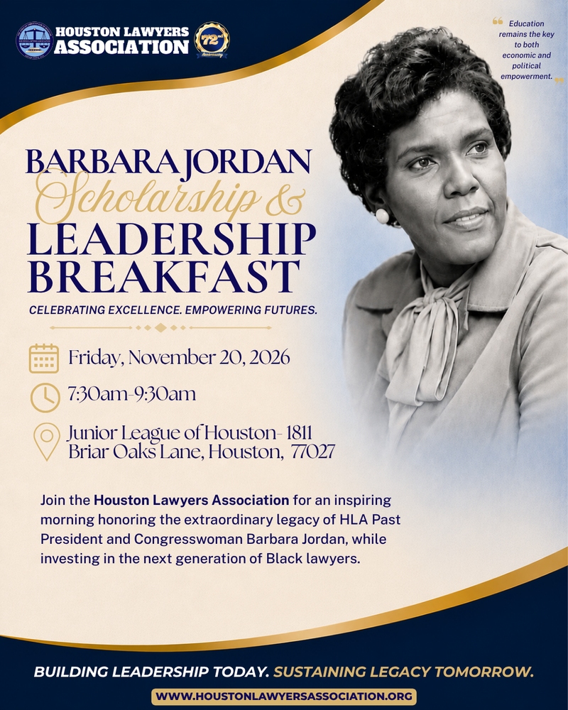 Barbara Jordan Scholarship & Leadership Breakfast flyer. Friday, November 20, 2026, 7:30 to 9:30 am, Junior League of Houston, 1811 Briar Oaks Lane, Houston 77027. Join HLA for a morning honoring HLA Past President and Congresswoman Barbara Jordan, while investing in the next generation of Black lawyers. Building leadership today. Sustaining legacy tomorrow.