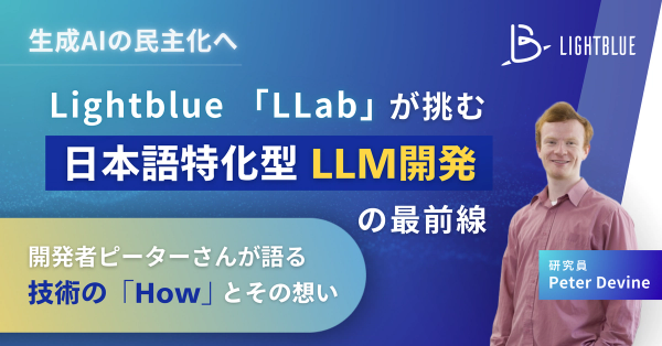 Lightblue「LLab」が挑む、日本語特化型LLM開発の最前線 ~開発者ピーターさんが語る、技術の「How」とその想い~