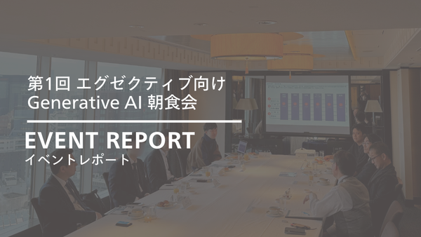 第1回 エグゼクティブ向け Generative AI 朝食会を開催しました【セミナーレポート】