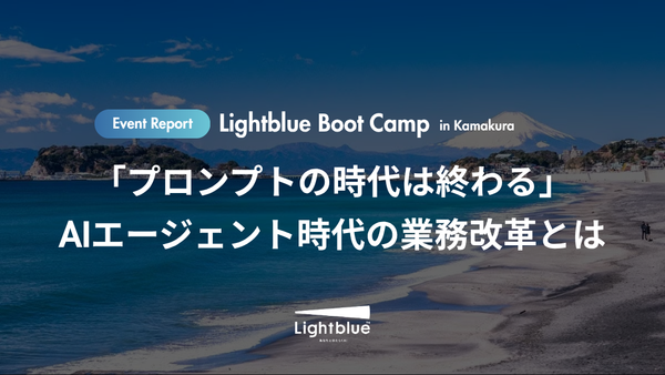 「プロンプトの時代は終わる」 AIエージェント時代の業務改革とは|Lightblue Boot Camp in 鎌倉 開催レポート