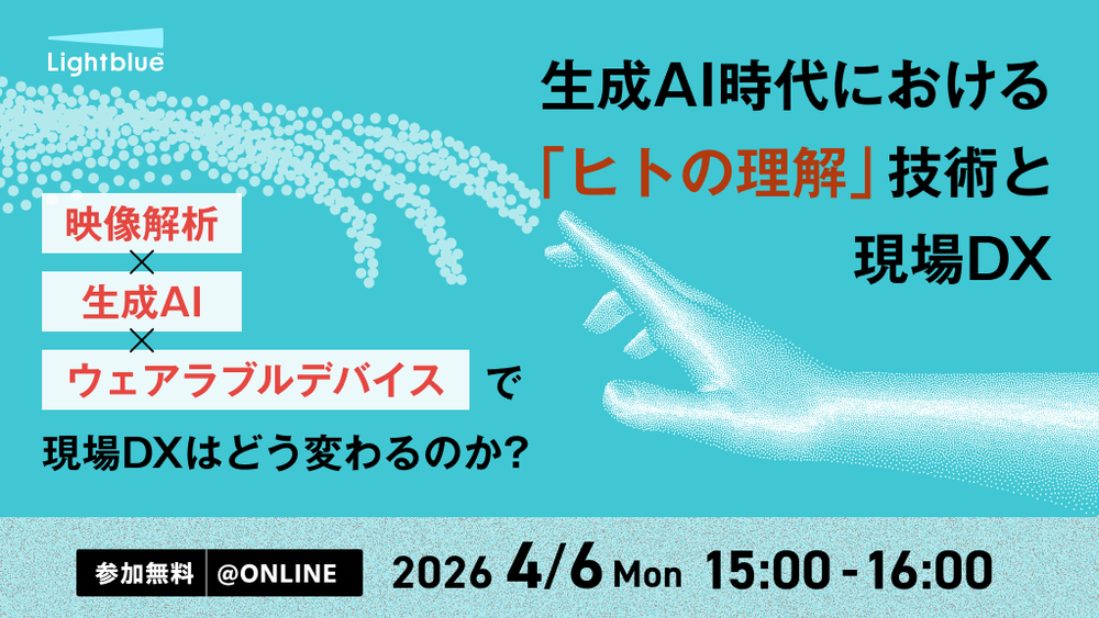 生成AI時代における「ヒトの理解」技術と現場DX ー「映像解析×生成AI×ウェアラブルデバイス」で現場DXはどう変わるのか？