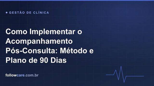 Como implementar o acompanhamento pós-consulta: método e plano de 90 dias