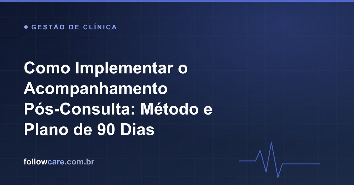 Como implementar o acompanhamento pós-consulta: método e plano de 90 dias