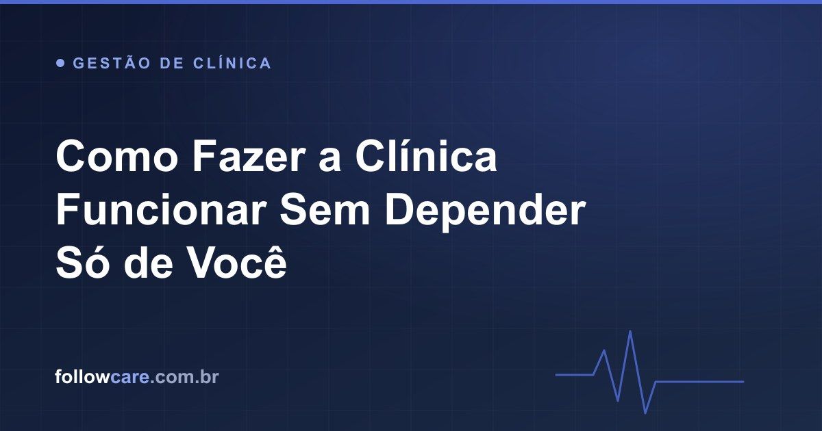 Como fazer a clínica funcionar sem depender do dono, com sistemas e automação