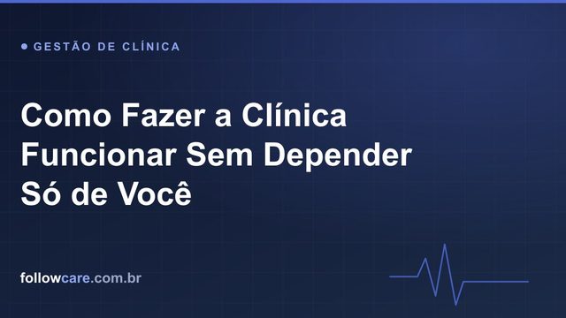 Como fazer a clínica funcionar sem depender do dono, com sistemas e automação