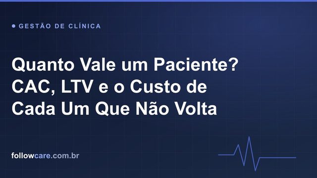 Quanto vale um paciente: CAC, LTV e o custo da evasão na clínica