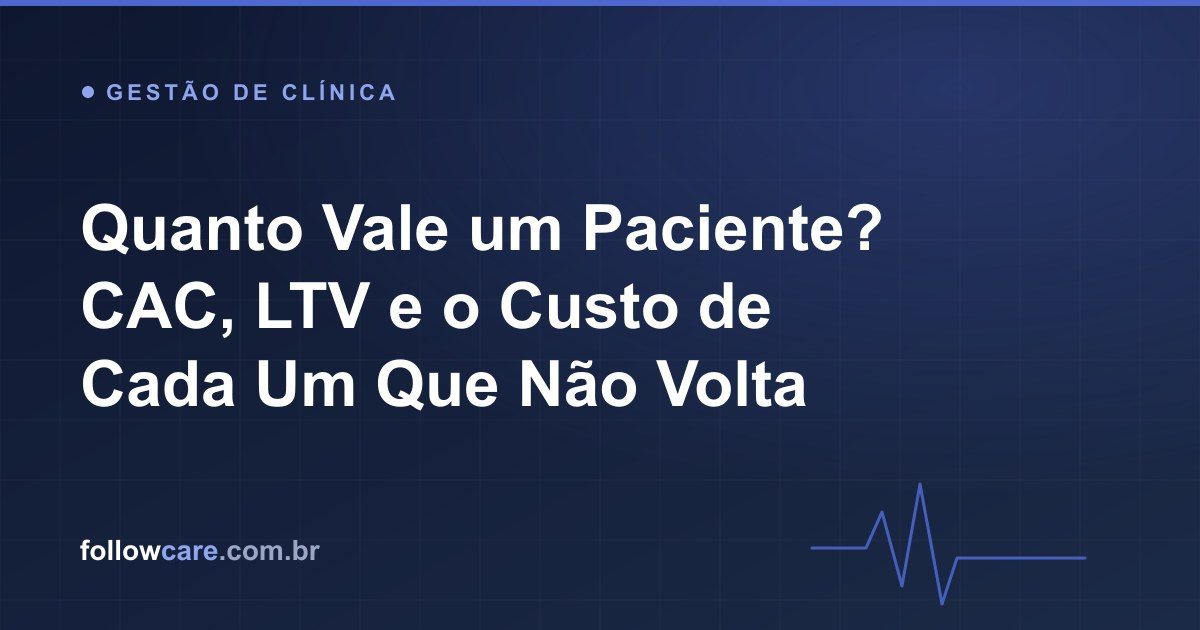 Quanto vale um paciente: CAC, LTV e o custo da evasão na clínica