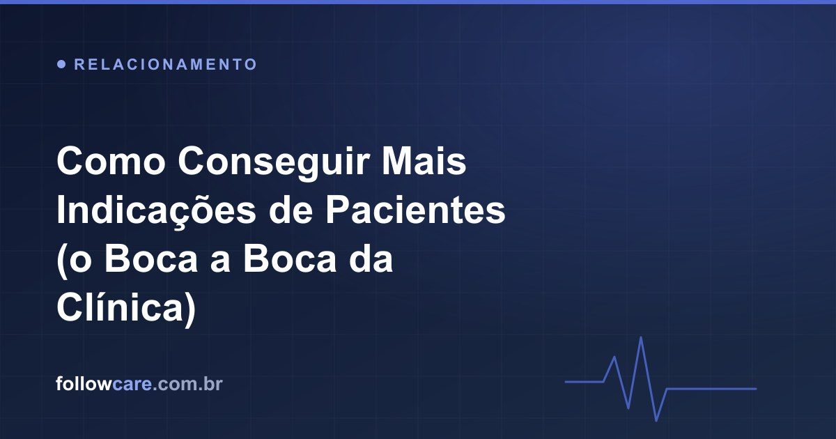 Como conseguir indicações de pacientes e cultivar o boca a boca da clínica