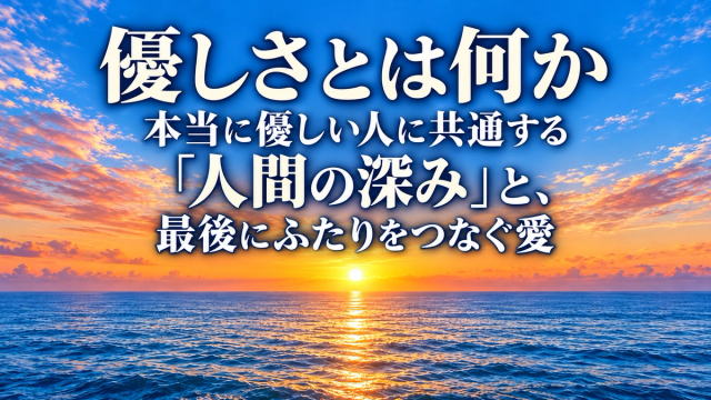 優しさとは何か｜本当に優しい人に共通する「人間の深み」と、最後にふたりをつなぐ愛