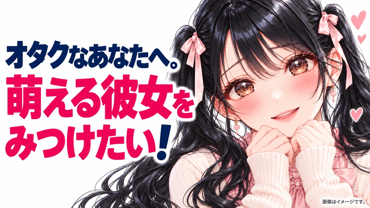 オタクなあなたへ。萌える彼女を見つけたい!