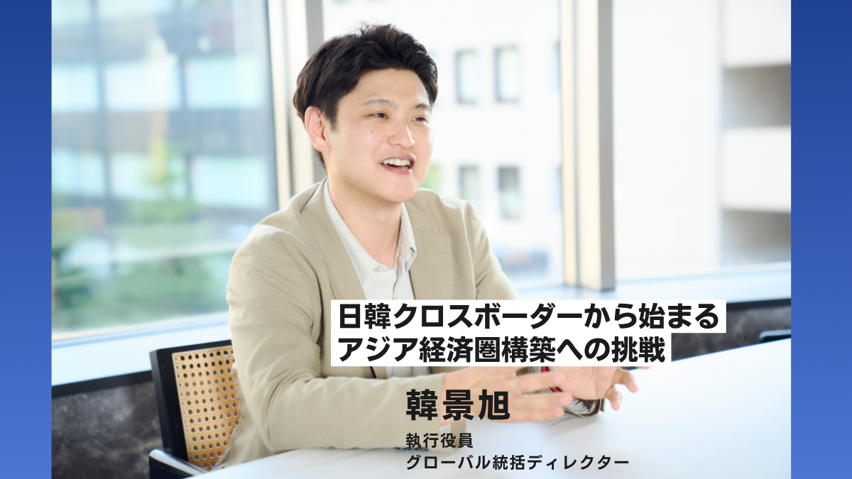 日韓クロスボーダーから始まるアジア経済圏構築への挑戦/執行役員 韓氏インタビュー