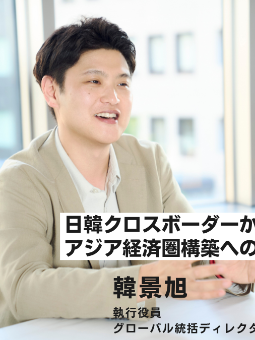 日韓クロスボーダーから始まるアジア経済圏構築への挑戦/執行役員 韓氏インタビュー